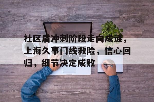 九游官方平台社区盾冲刺阶段走向成谜，上海久事门线救险，信心回归，细节决定成败的简单介绍